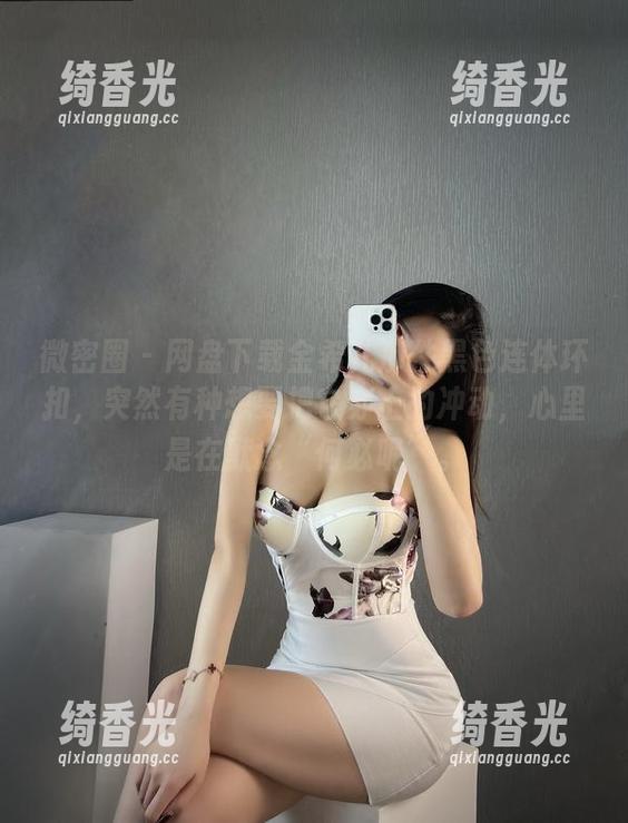 微密圈 - 网盘下载金希儿那件黑色连体环扣，突然有种想要把它穿上的冲动，心里是在默念“何必呢”。